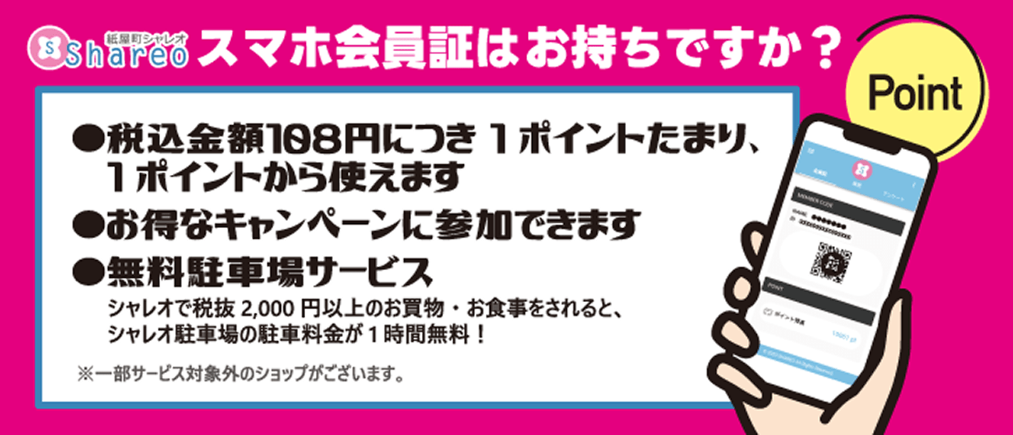 スマホ会員証はお持ちですか？ 税込金額108円につき1ポイントたまり、1ポイントから使えます お得なキャンペーンに参加できます 無料駐車場サービス